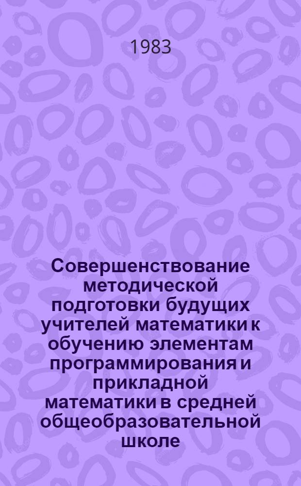 Совершенствование методической подготовки будущих учителей математики к обучению элементам программирования и прикладной математики в средней общеобразовательной школе : (На прим. педвузов Узбекистана) : Автореф. дис. на соиск. учен. степ. канд. пед. наук : (13.00.02)