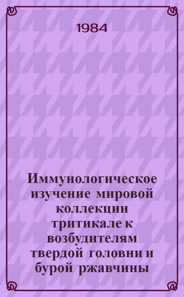 Иммунологическое изучение мировой коллекции тритикале к возбудителям твердой головни и бурой ржавчины : Автореф. дис. на соиск. учен. степ. канд. с.-х. наук : (06.01.05; 06.01.11)