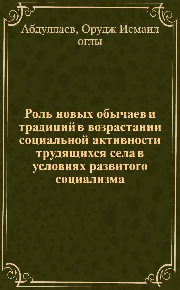 Роль новых обычаев и традиций в возрастании социальной активности трудящихся села в условиях развитого социализма : Автореф. дис. на соиск. учен. степ. канд. филос. наук : (09.00.02)