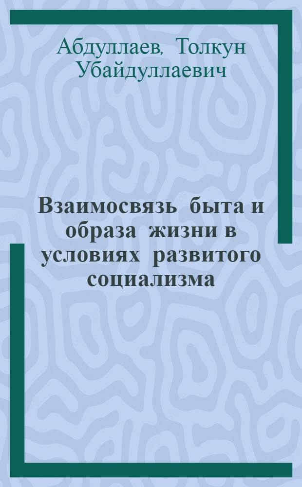 Взаимосвязь быта и образа жизни в условиях развитого социализма : Автореф. дис. на соиск. учен. степ. канд. филос. наук : (09.00.01)