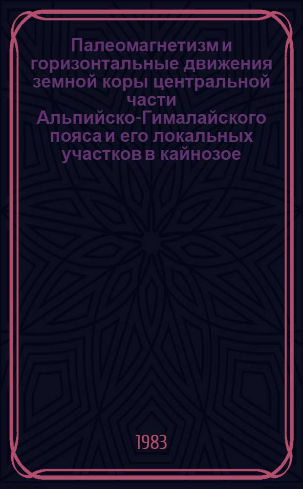Палеомагнетизм и горизонтальные движения земной коры центральной части Альпийско-Гималайского пояса и его локальных участков в кайнозое : Автореф. дис. на соиск. учен. степ. д-ра геол.-минерал. наук : (01.04.12)
