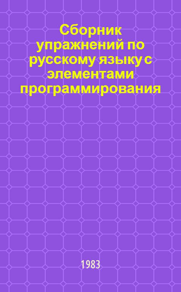 Сборник упражнений по русскому языку с элементами программирования : (Для веч. и заоч. шк.) : Пособие для учащихся и учителей