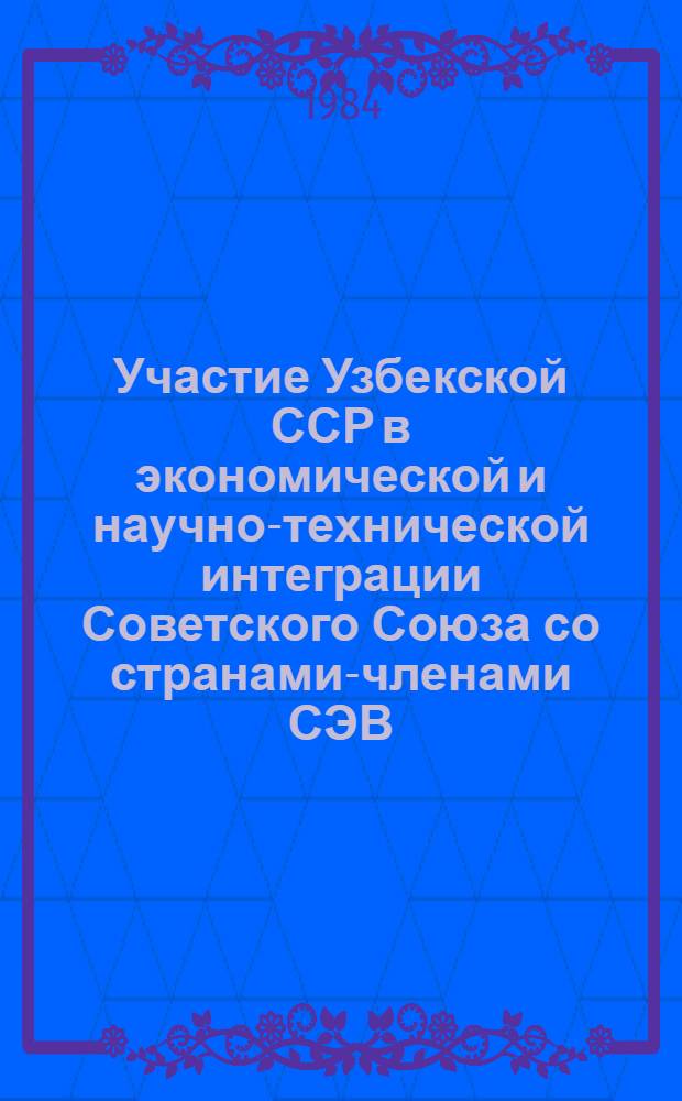 Участие Узбекской ССР в экономической и научно-технической интеграции Советского Союза со странами-членами СЭВ : Обзор