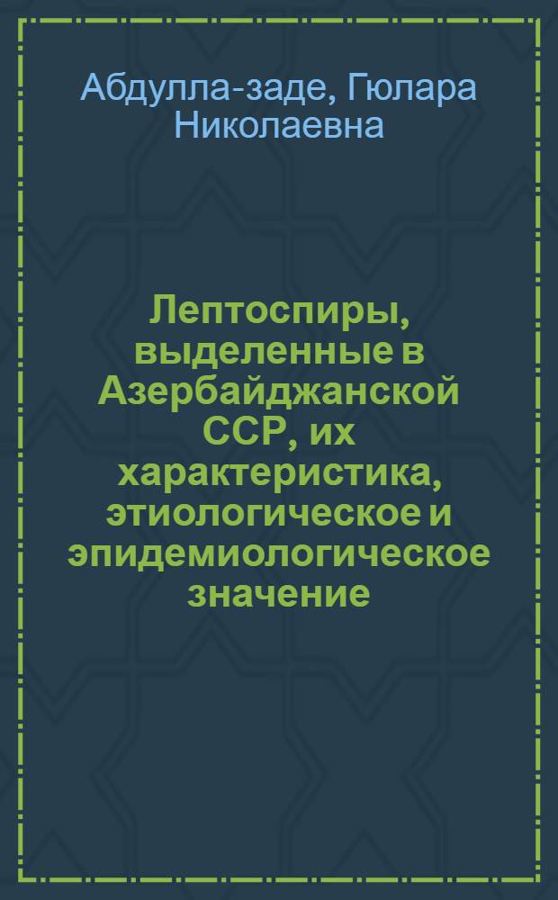 Лептоспиры, выделенные в Азербайджанской ССР, их характеристика, этиологическое и эпидемиологическое значение : Автореф. дис. на соиск. учен. степ. канд. мед. наук : (03.00.07)