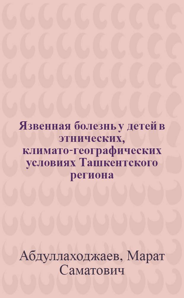 Язвенная болезнь у детей в этнических, климато-географических условиях Ташкентского региона : Автореф. дис. на соиск. учен. степ. д-ра мед. наук : (14.00.09)