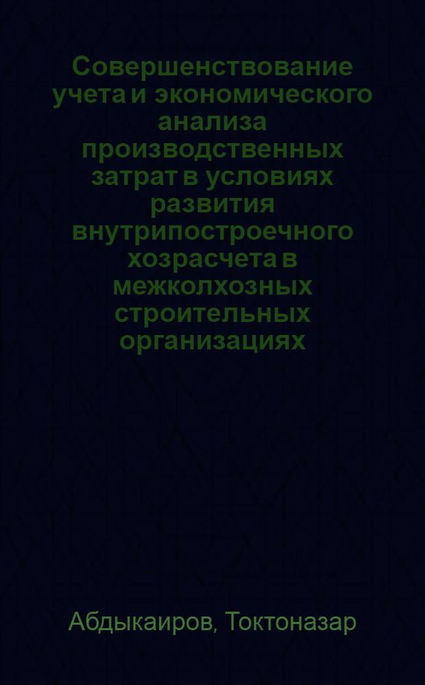 Совершенствование учета и экономического анализа производственных затрат в условиях развития внутрипостроечного хозрасчета в межколхозных строительных организациях : Автореф. дис. на соиск. учен. степ. к. э. н