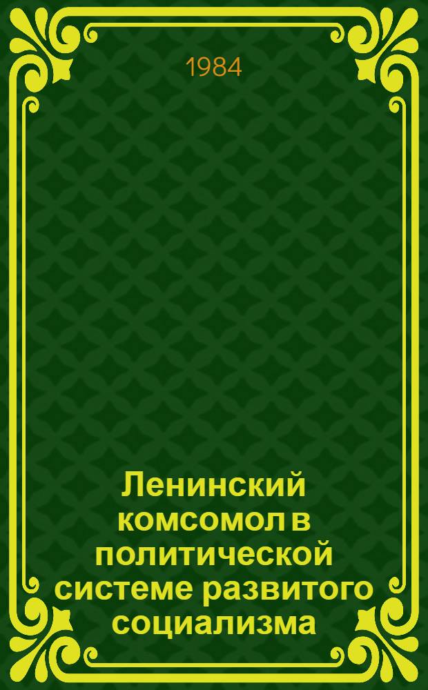 Ленинский комсомол в политической системе развитого социализма : Автореф. дис. на соиск. учен. степ. к. ист. н