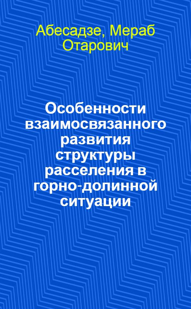 Особенности взаимосвязанного развития структуры расселения в горно-долинной ситуации : (На примере Тбилис. групповой системы населенных мест) : Автореф. дис. на соиск. учен. степ. к. арх