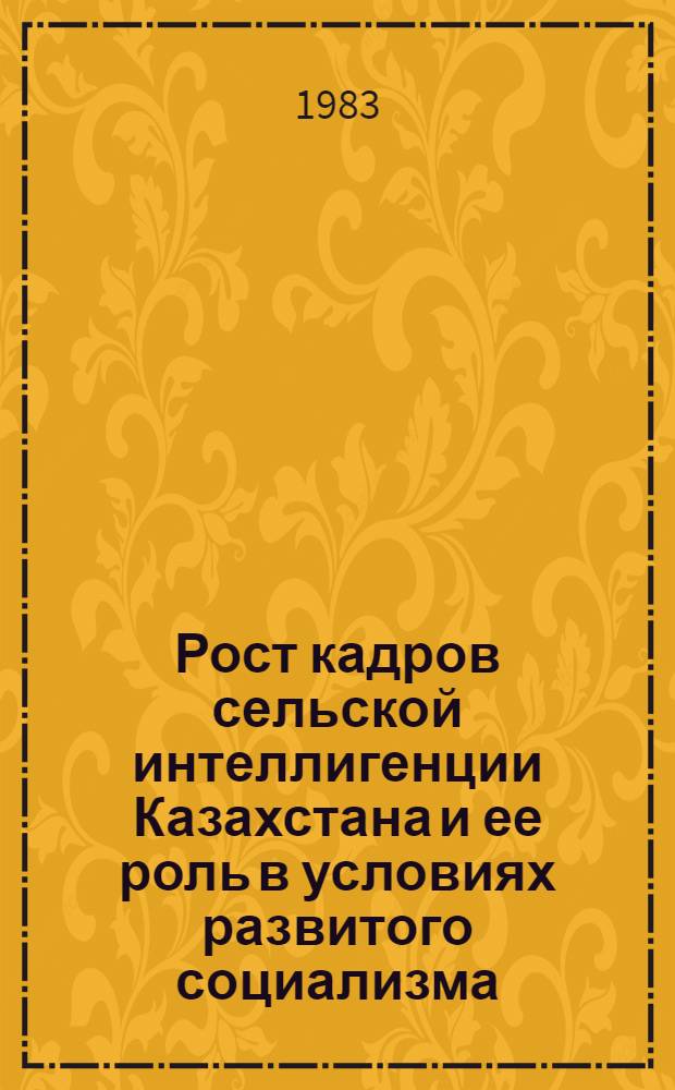 Рост кадров сельской интеллигенции Казахстана и ее роль в условиях развитого социализма (1961-1980 гг.) : Автореф. дис. на соиск. учен. степ. канд. ист. наук : (07.00.02)
