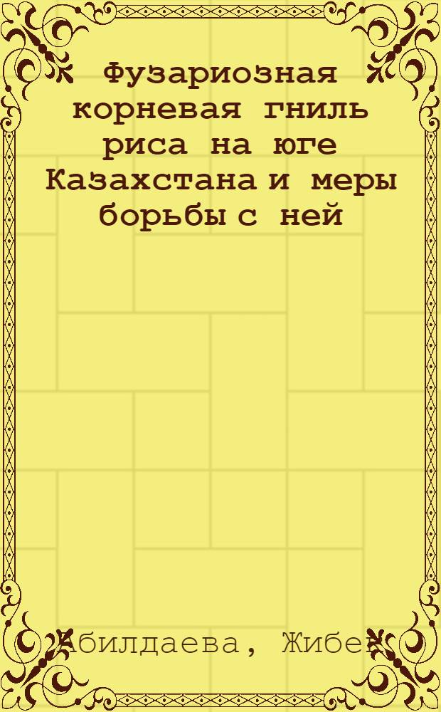 Фузариозная корневая гниль риса на юге Казахстана и меры борьбы с ней : Автореф. дис. на соиск. учен. степ. канд. с.-х. наук : (06.01.11)