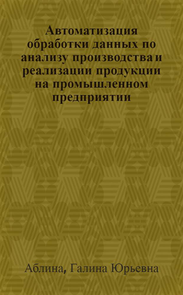 Автоматизация обработки данных по анализу производства и реализации продукции на промышленном предприятии : (На прим. предприятий машиностроения) : Автореф. дис. на соиск. учен. степ. канд. экон. наук : (08.00.13)