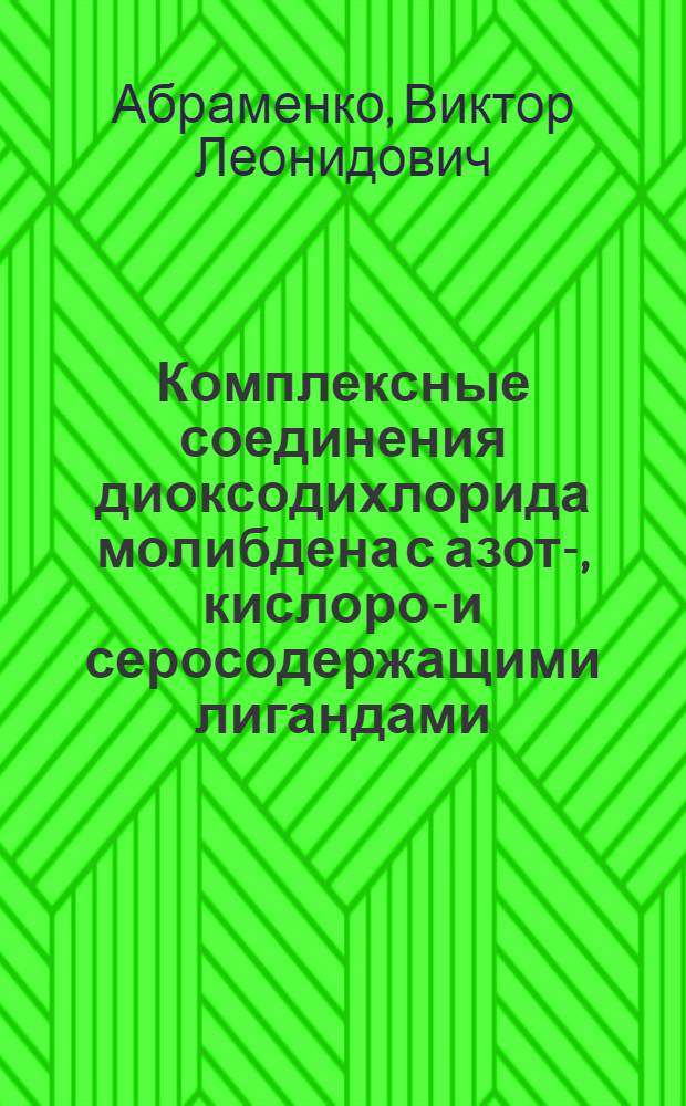 Комплексные соединения диоксодихлорида молибдена с азот-, кислород- и серосодержащими лигандами : Автореф. дис. на соиск. учен. степ. к. х. н