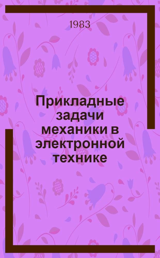 Прикладные задачи механики в электронной технике : (По данным отеч. печати за 1966-1982 гг.)