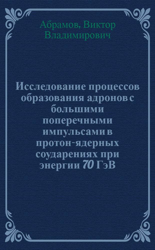 Исследование процессов образования адронов с большими поперечными импульсами в протон-ядерных соударениях при энергии 70 ГэВ : Автореф. дис. на соиск. учен. степ. канд. физ.-мат. наук : (01.04.01)