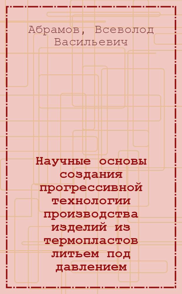 Научные основы создания прогрессивной технологии производства изделий из термопластов литьем под давлением : Автореф. дис. на соиск. учен. степ. д. т. н