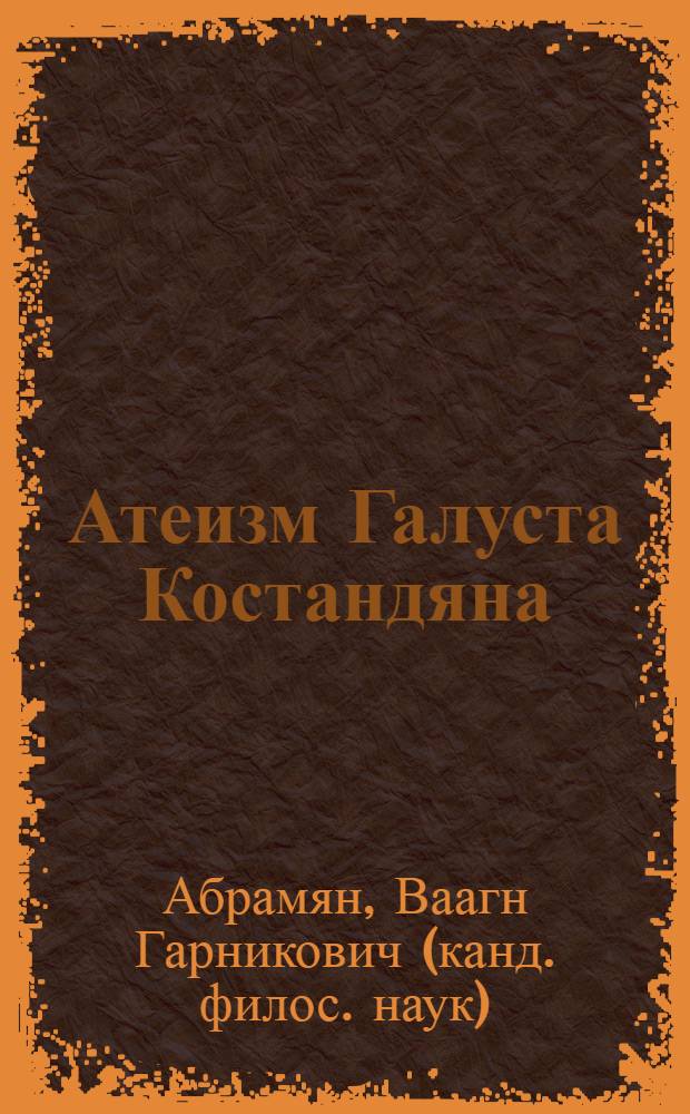 Атеизм Галуста Костандяна : Автореф. дис. на соиск. учен. степ. канд. филос. наук : (09.00.06)