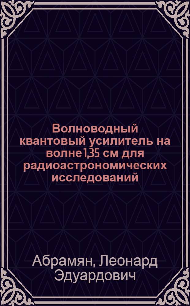 Волноводный квантовый усилитель на волне 1,35 см для радиоастрономических исследований : Автореф. дис. на соиск. учен. степ. канд. физ.-мат. наук : (01.04.03)