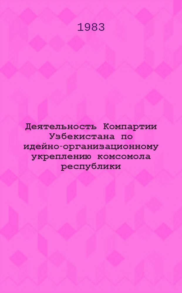 Деятельность Компартии Узбекистана по идейно-организационному укреплению комсомола республики (1966-1975 гг.) : Автореф. дис. на соиск. учен. степ. канд. ист. наук : (07.00.01)