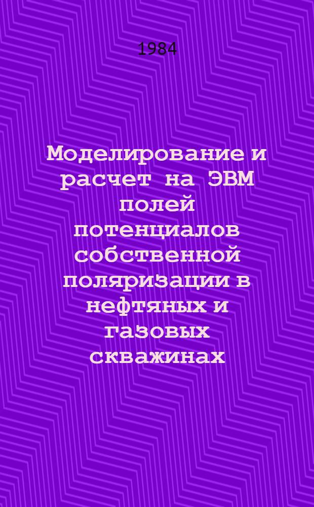 Моделирование и расчет на ЭВМ полей потенциалов собственной поляризации в нефтяных и газовых скважинах