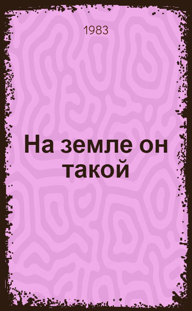 На земле он такой : Очерки об А.А. Леонове, дважды Герое Сов. Союза, летчике-космонавте СССР : Для сред. и ст. шк. возраста