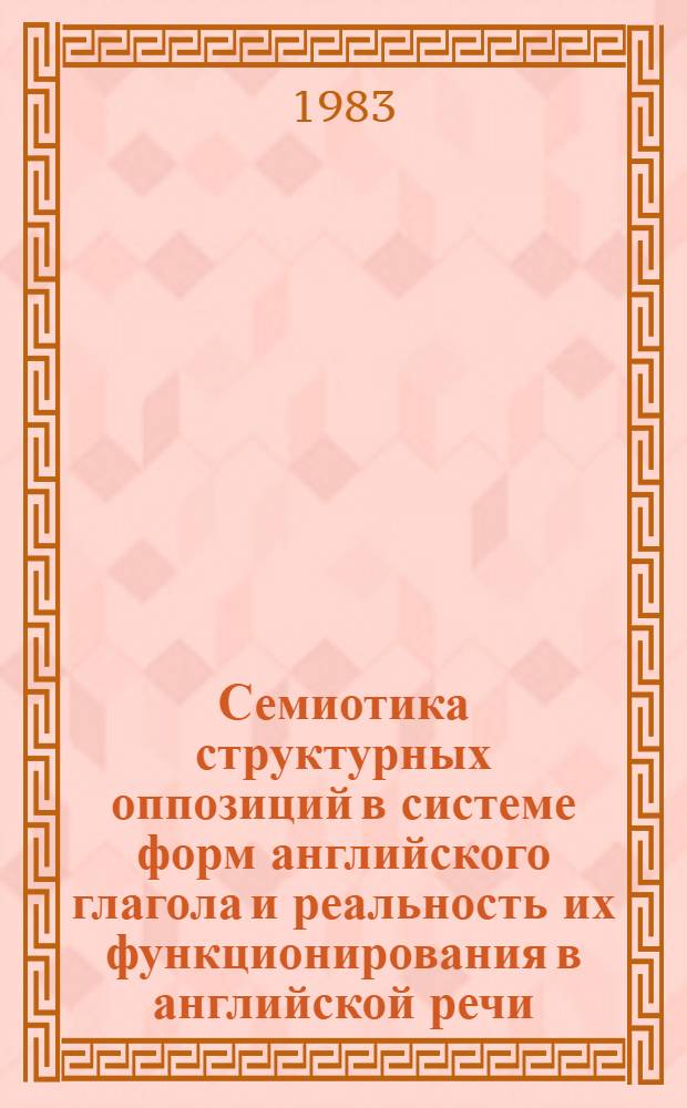 Семиотика структурных оппозиций в системе форм английского глагола и реальность их функционирования в английской речи : Автореф. дис. на соиск. учен. степ. д-ра филол. наук : (10.02.04)