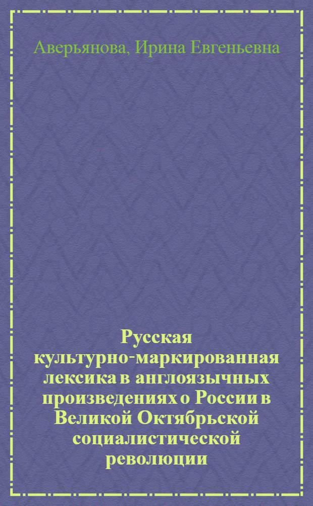Русская культурно-маркированная лексика в англоязычных произведениях о России в Великой Октябрьской социалистической революции : Автореф. дис. на соиск. учен. степ. канд. филол. наук : (10.02.04; 10.02.01)