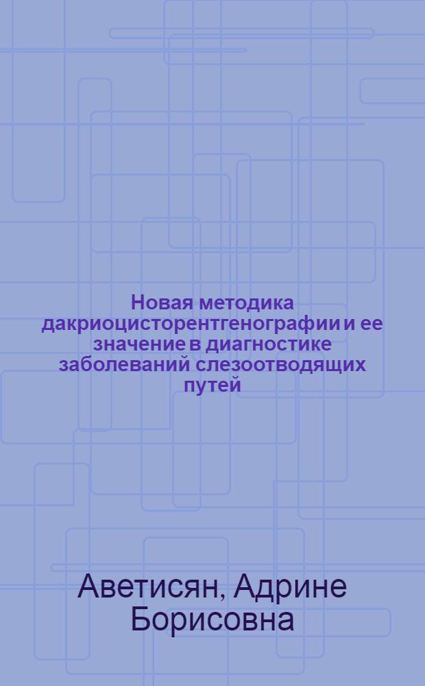 Новая методика дакриоцисторентгенографии и ее значение в диагностике заболеваний слезоотводящих путей : Автореф. дис. на соиск. учен. степ. канд. мед. наук : (14.00.08)