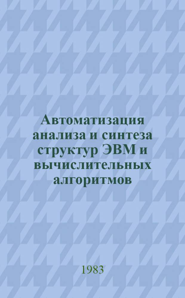 Автоматизация анализа и синтеза структур ЭВМ и вычислительных алгоритмов : Межвуз. сб. науч. тр