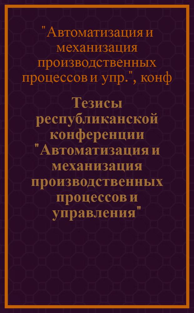 Тезисы республиканской конференции "Автоматизация и механизация производственных процессов и управления"