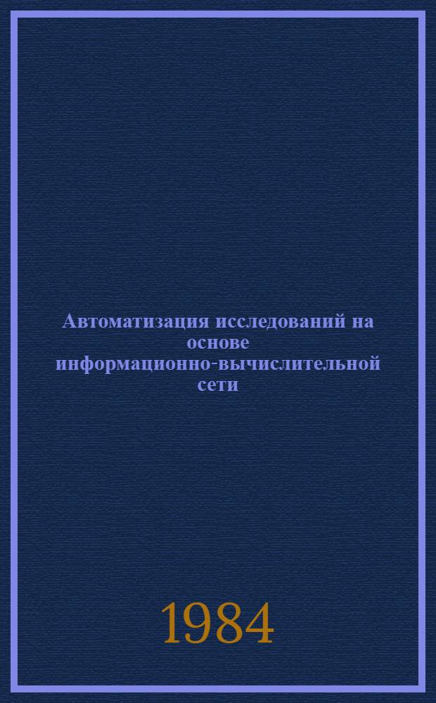 Автоматизация исследований на основе информационно-вычислительной сети : Сб. ст.