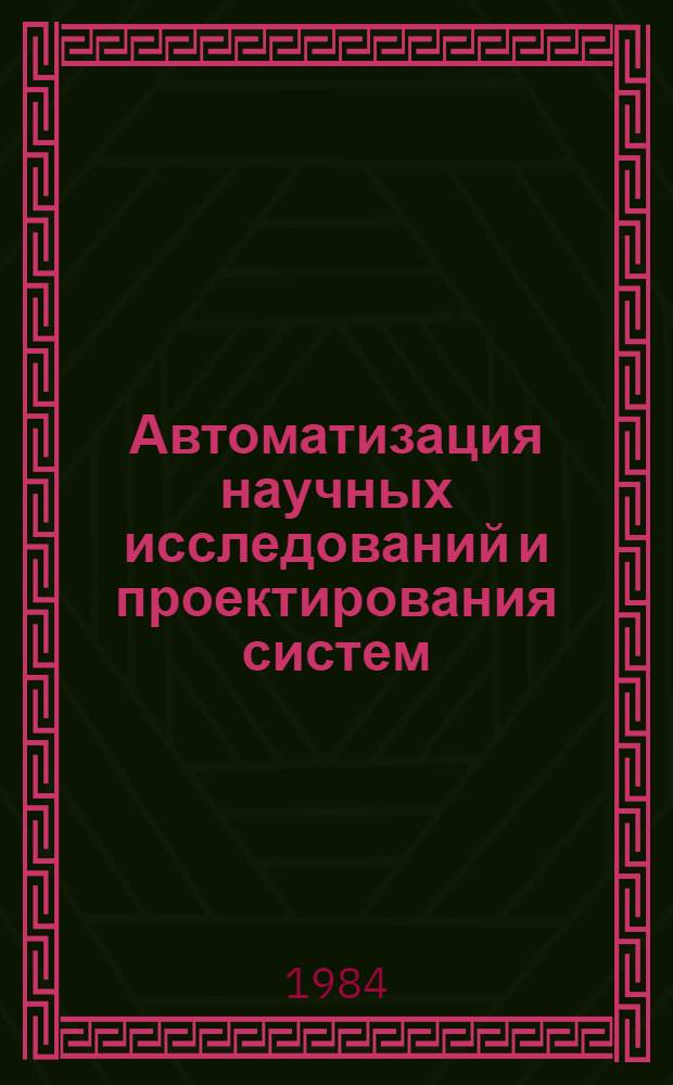 Автоматизация научных исследований и проектирования систем : Сборник