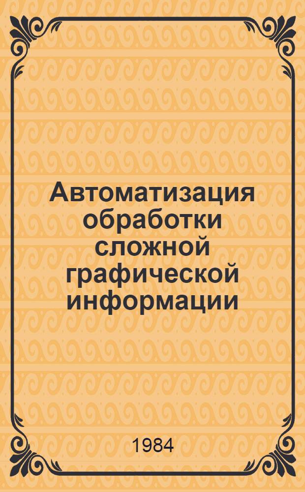 Автоматизация обработки сложной графической информации : Межвуз. сб