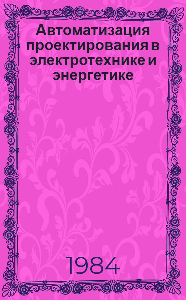 Автоматизация проектирования в электротехнике и энергетике : Межвуз. сб. науч. тр