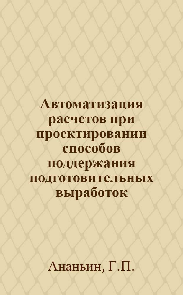 Автоматизация расчетов при проектировании способов поддержания подготовительных выработок : Учеб. пособие