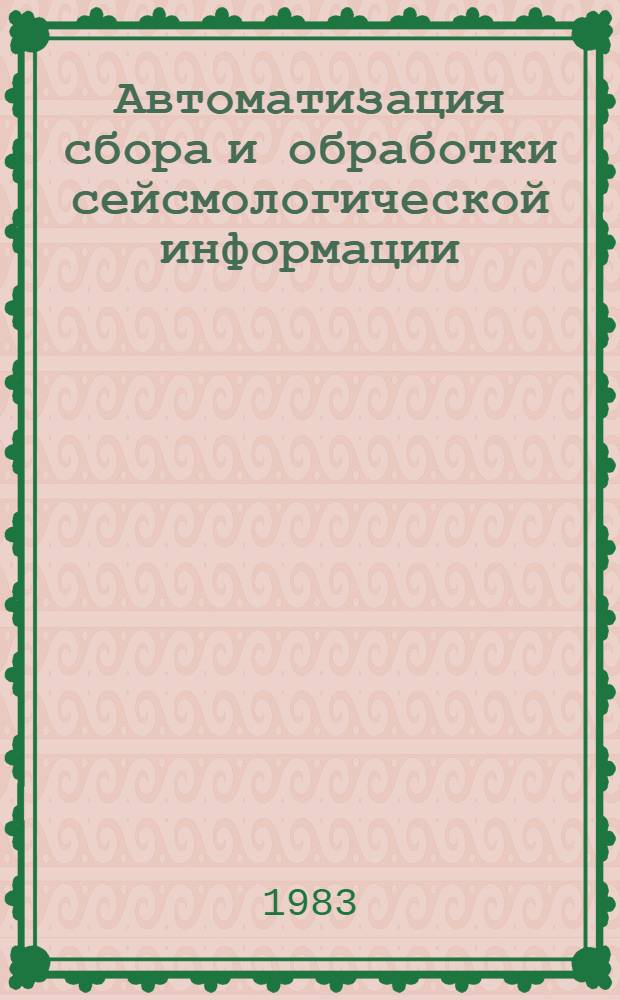 Автоматизация сбора и обработки сейсмологической информации = Automatic collection and processing of seismological information : Сб. ст