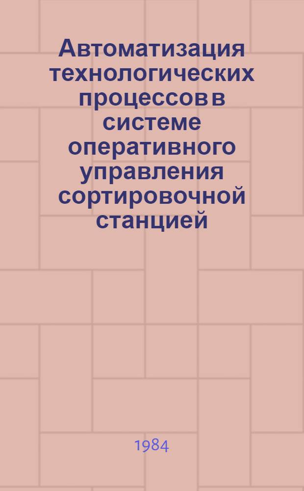 Автоматизация технологических процессов в системе оперативного управления сортировочной станцией : Учеб. пособие