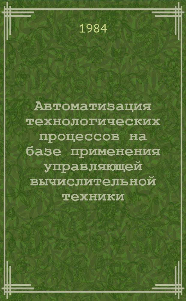 Автоматизация технологических процессов на базе применения управляющей вычислительной техники : Тез. докл. науч.-техн. семинара