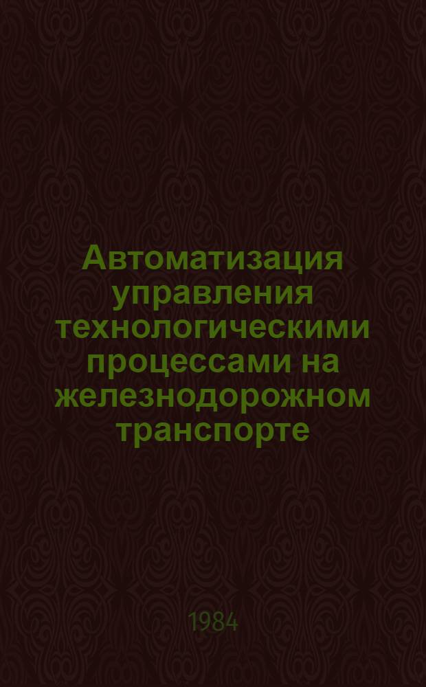 Автоматизация управления технологическими процессами на железнодорожном транспорте : Межвуз. темат. сб