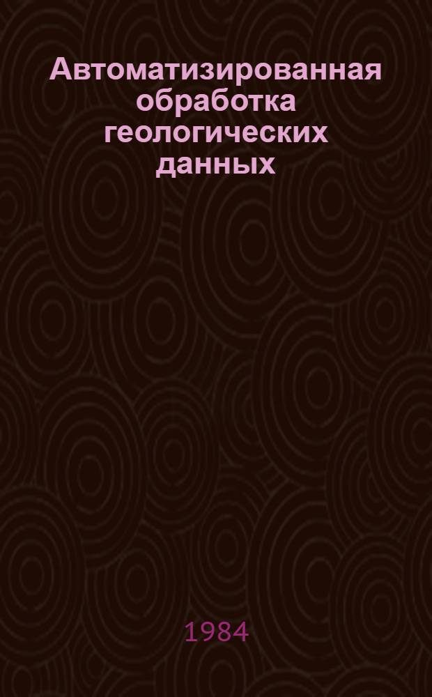 Автоматизированная обработка геологических данных = Automatic geological data processing : Сб. науч. тр. : Материалы междунар. симпоз., Баку, 6-11 апр. 1981 г