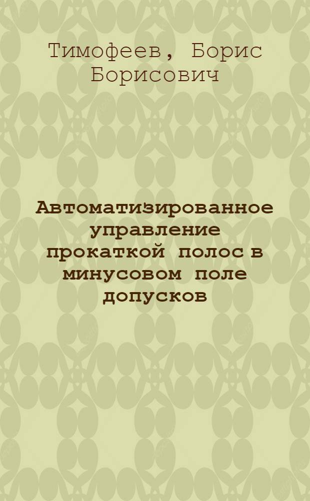 Автоматизированное управление прокаткой полос в минусовом поле допусков : Доклад. VII Междунар. конф. стран-членов СЭВ и СФРЮ по автоматизации произв. процессов и упр. в чер. металлургии, Бухарест, июнь 1984. Секция 5