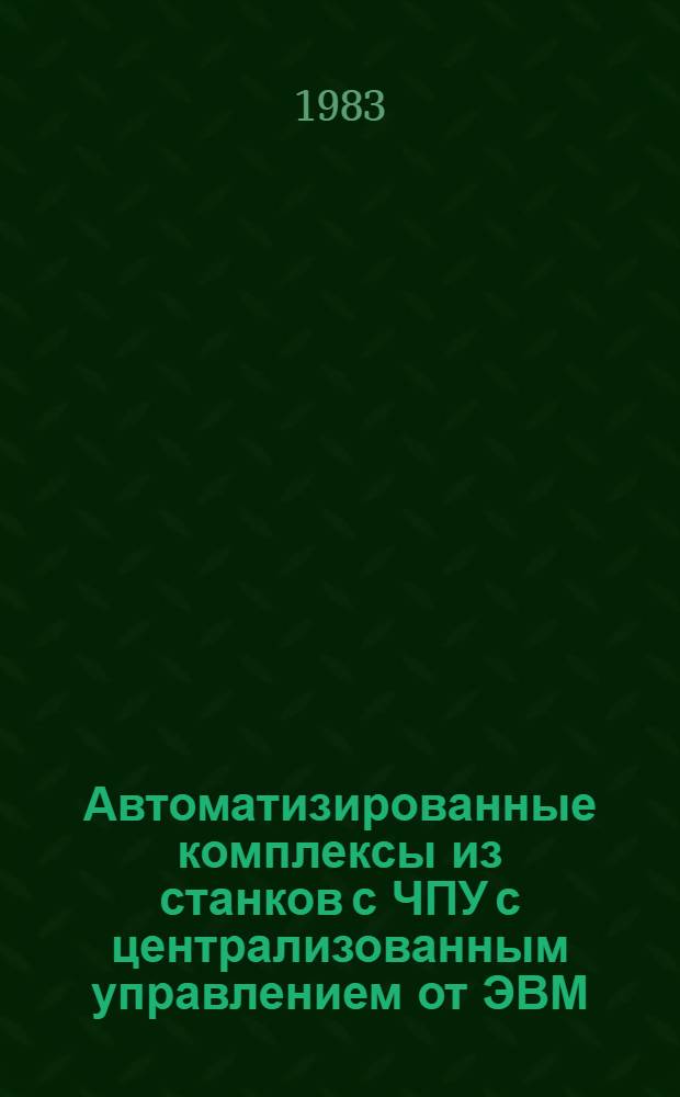 Автоматизированные комплексы из станков с ЧПУ с централизованным управлением от ЭВМ : Оператив. информ. материалы
