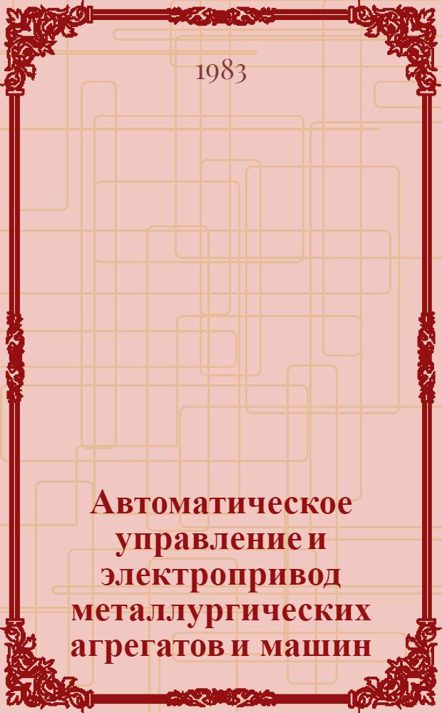 Автоматическое управление и электропривод металлургических агрегатов и машин : Сб. науч. тр
