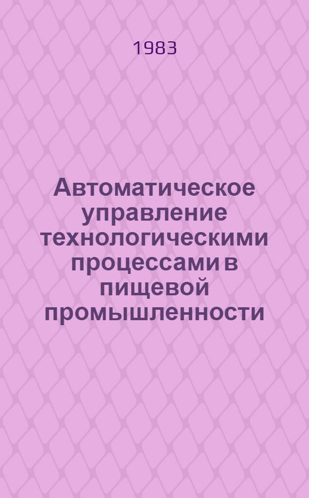 Автоматическое управление технологическими процессами в пищевой промышленности : Межвуз. сб. науч. тр