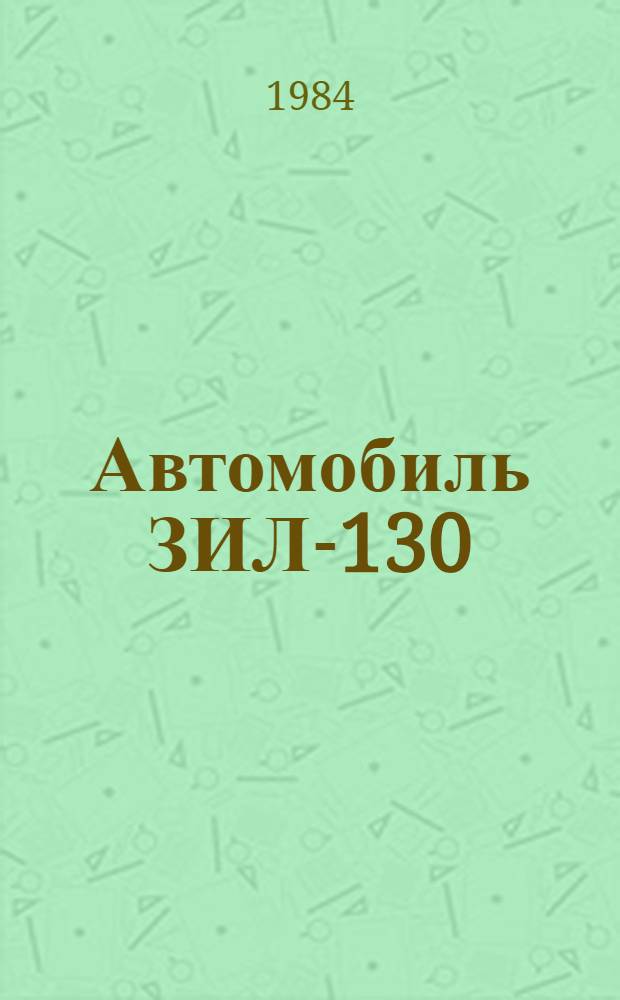 Автомобиль ЗИЛ-130 : Единые нормы времени на разработку и сборку при капит. ремонте с прогр. 401-800 ремонтов в год : Утв. Госкомсельхозтехникой СССР 05.05.83