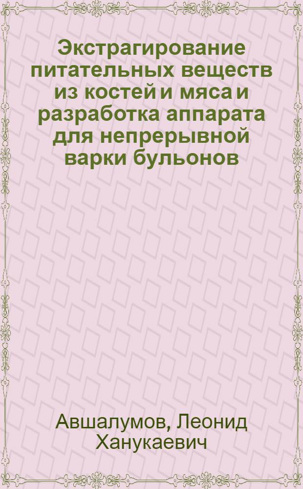 Экстрагирование питательных веществ из костей и мяса и разработка аппарата для непрерывной варки бульонов : Автореф. дис. на соиск. учен. степ. канд. техн. наук : (05.18.12)