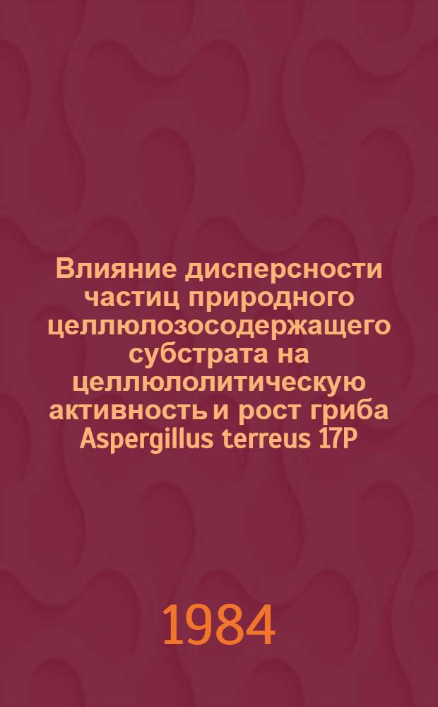 Влияние дисперсности частиц природного целлюлозосодержащего субстрата на целлюлолитическую активность и рост гриба Aspergillus terreus 17P : Автореф. дис. на соиск. учен. степ. канд. биол. наук : (03.00.07)