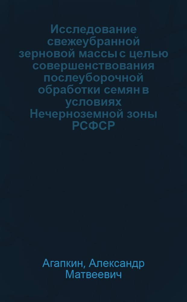 Исследование свежеубранной зерновой массы с целью совершенствования послеуборочной обработки семян в условиях Нечерноземной зоны РСФСР : Автореф. дис. на соиск. учен. степ. канд. с.-х. наук : (06.01.05; 05.18.03)