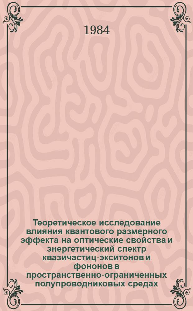 Теоретическое исследование влияния квантового размерного эффекта на оптические свойства и энергетический спектр квазичастиц-экситонов и фононов в пространственно-ограниченных полупроводниковых средах : Автореф. дис. на соиск. учен. степ. канд. физ.-мат. наук : (01.04.10)