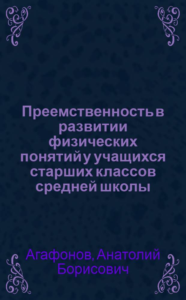 Преемственность в развитии физических понятий у учащихся старших классов средней школы : Автореф. дис. на соиск. учен. степ. канд. пед. наук : (13.00.02)