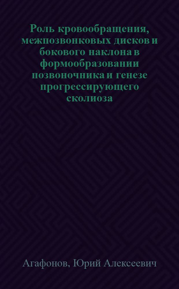 Роль кровообращения, межпозвонковых дисков и бокового наклона в формообразовании позвоночника и генезе прогрессирующего сколиоза : (Эксперим. исслед.) : Автореф. дис. на соиск. учен. степ. канд. мед. наук : (14.00.22; 14.00.15)